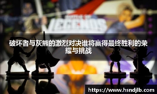 破坏者与灰熊的激烈对决谁将赢得最终胜利的荣耀与挑战