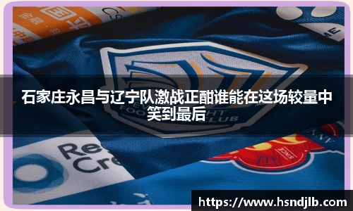石家庄永昌与辽宁队激战正酣谁能在这场较量中笑到最后