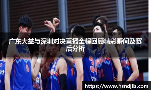 广东大益与深圳对决直播全程回顾精彩瞬间及赛后分析