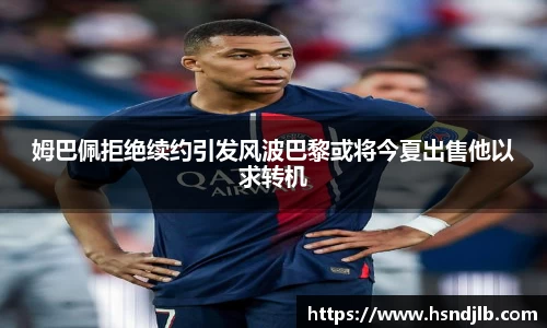 姆巴佩拒绝续约引发风波巴黎或将今夏出售他以求转机