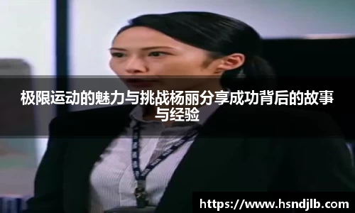 极限运动的魅力与挑战杨丽分享成功背后的故事与经验